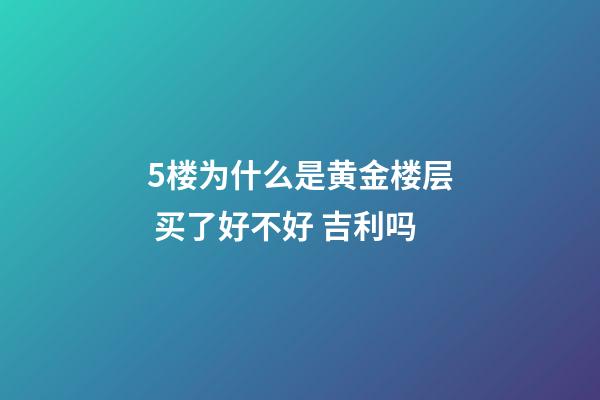 5楼为什么是黄金楼层 买了好不好 吉利吗